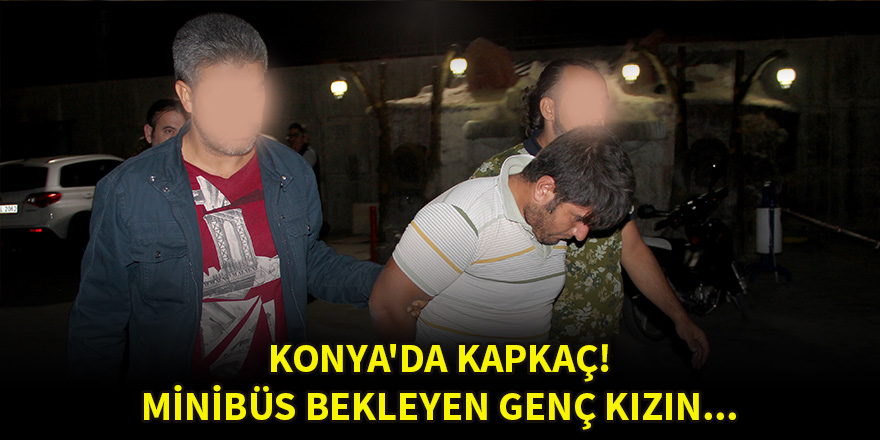 Konya'da kapkaç! Minibüs bekleyen genç kızın...
