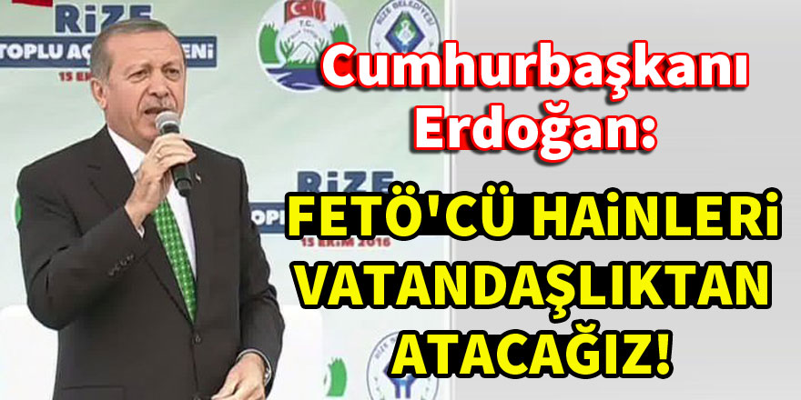 Cumhurbaşkanı Erdoğan: FETÖ'cü hainleri vatandaşlıktan atacağız