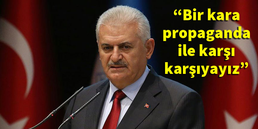 Başbakan Yıldırım: Bir kara propaganda ile karşı karşıyayız