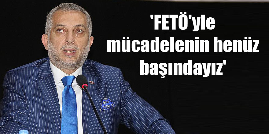 'FETÖ'yle mücadelenin henüz başındayız'