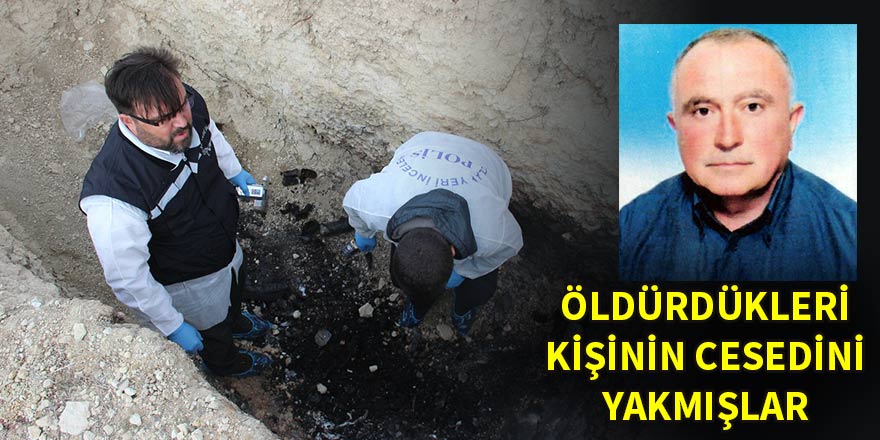 Öldürdükleri kişinin cesedini yakmışlar