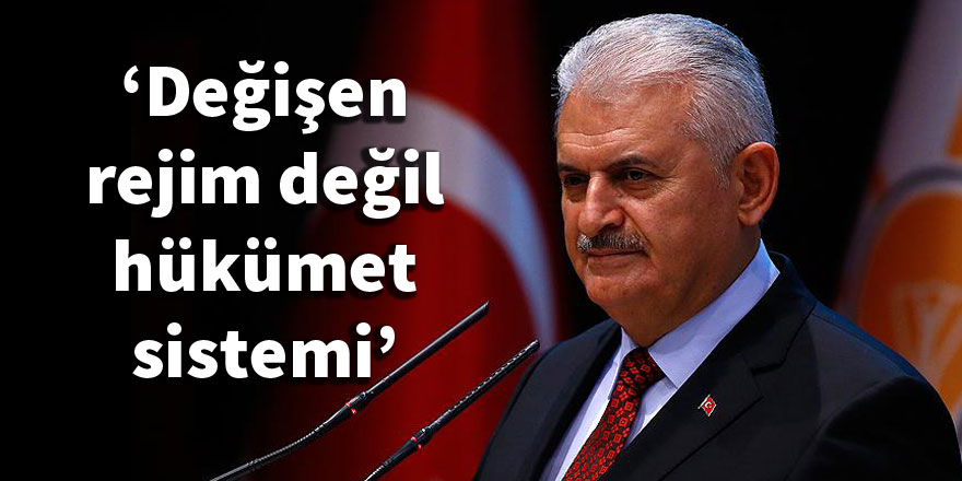 Başbakan Yıldırım: Değişen rejim değil, hükümet sistemi