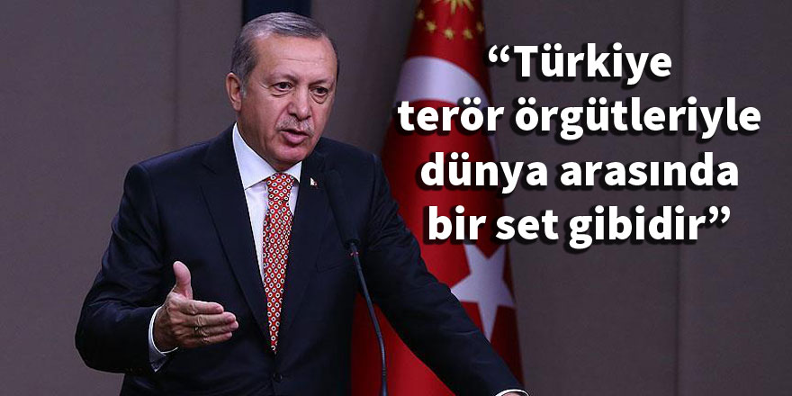 Erdoğan: Türkiye, terör örgütleriyle dünya arasında bir set gibidir