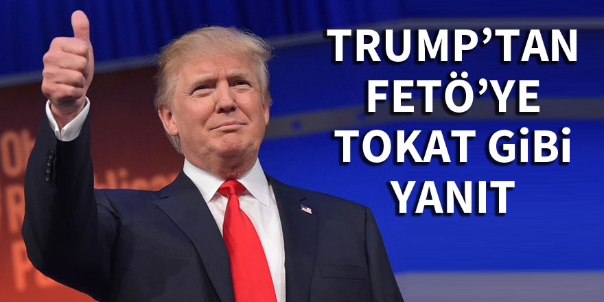 Trump’tan FETÖ’ye tokat gibi yanıt