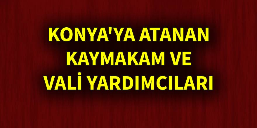 Konya'ya atanan kaymakam ve vali yardımcıları