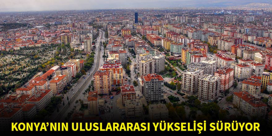 Konya’nın uluslararası yükselişi devam ediyor