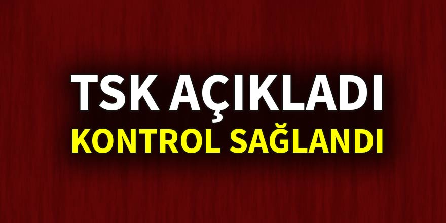 TSK açıkladı: Kontrol sağlandı