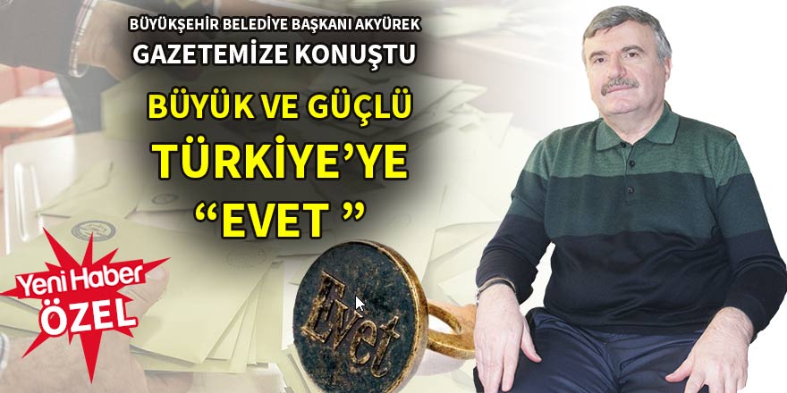 Büyük ve güçlü Türkiye’ye “evet’