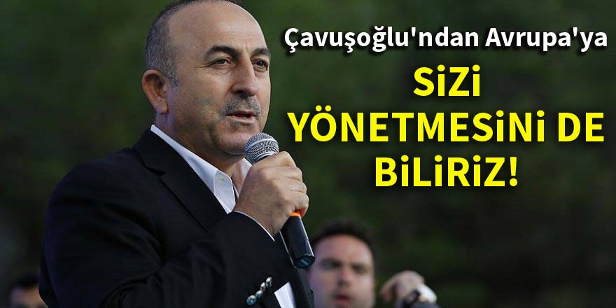 Çavuşoğlu'ndan Avrupa'ya: Sizi yönetmesini de biliriz!