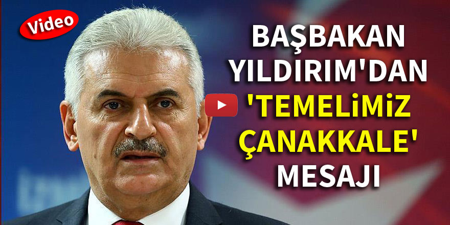 Başbakan Yıldırım'dan 'Temelimiz Çanakkale' mesajı