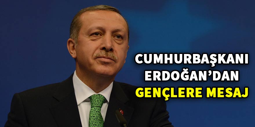 Cumhurbaşkanı Erdoğan’dan gençlere mesaj