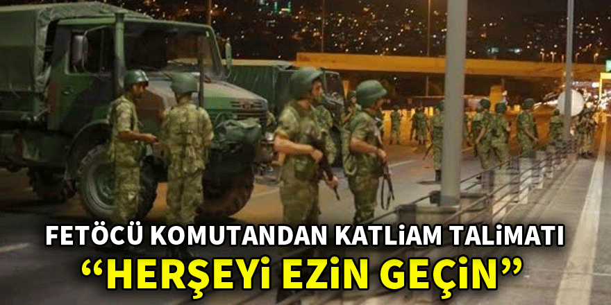 Yarbay Nihat Uçan'dan 'Her şeyi ezin geçin' emri