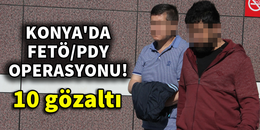 Konya'da FETÖ/PDY operasyonu: 10 gözaltı