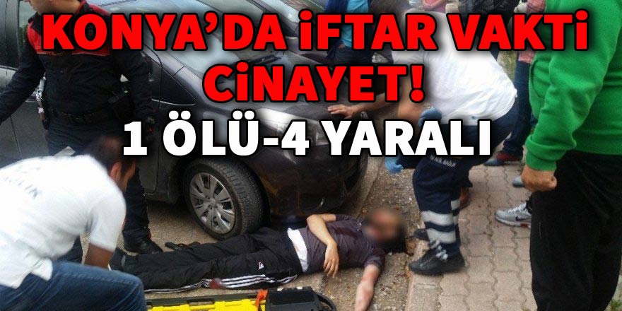 Konya’da iftar vakti cinayet: 1 ölü, 4 yaralı
