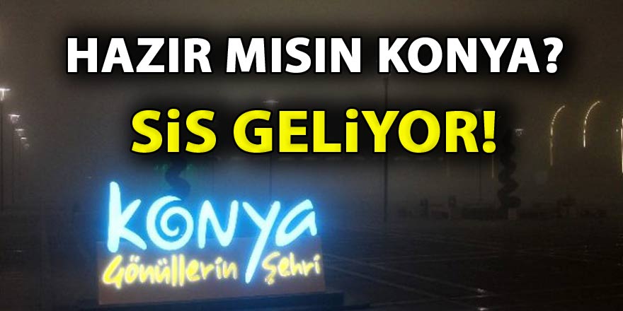 Konya'ya uyarı: Sis geliyor!