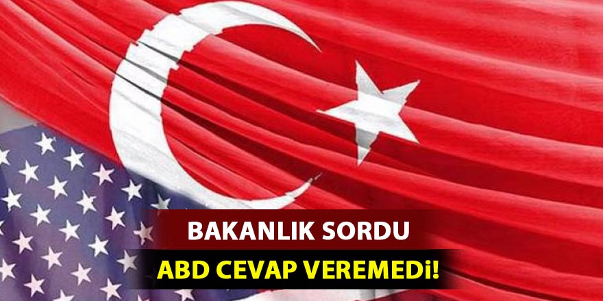 Bakanlık sordu, ABD cevap veremedi