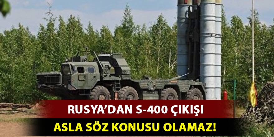 Rusya'dan S-400 çıkışı: Asla söz konusu olamaz!