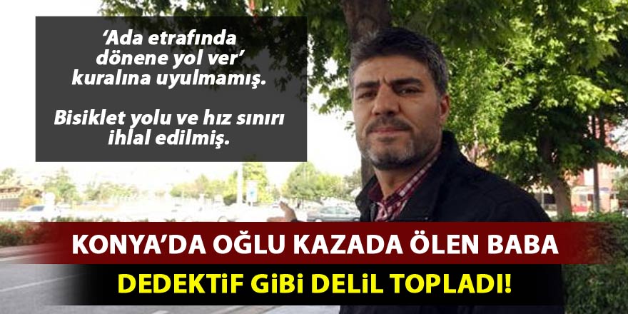 Konya'da oğlu kazada ölen baba, dedektif gibi delil topladı
