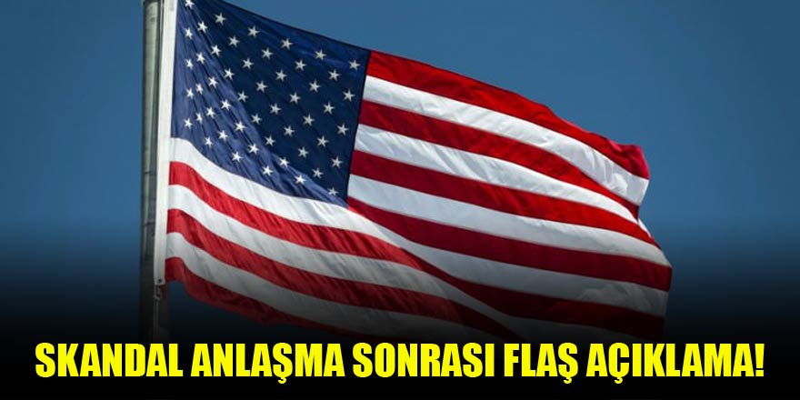 Skandal anlaşma sonrası ABD'den açıklama