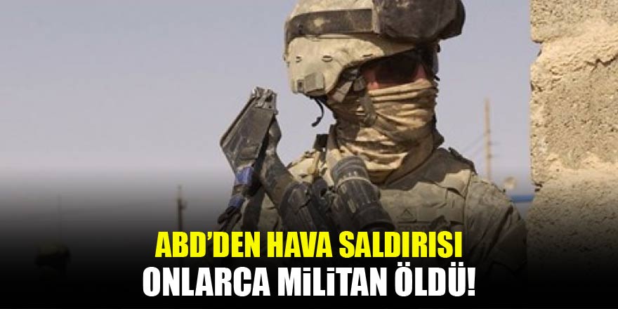 ABD'den hava saldırısı! Onlarca militan öldürüldü