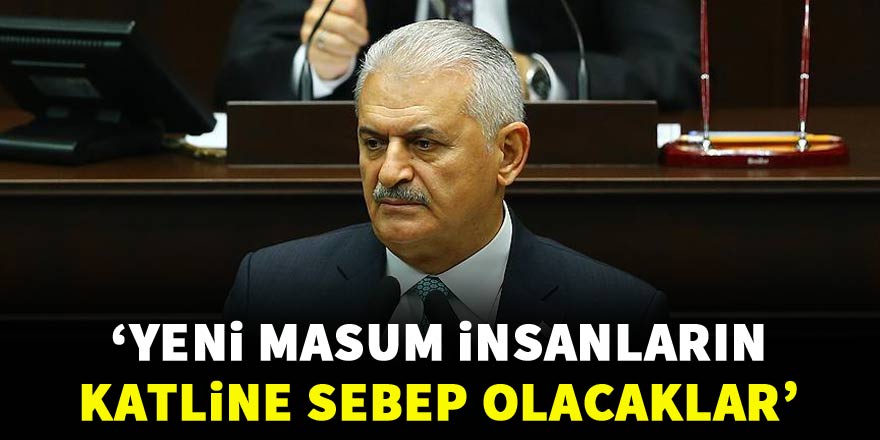 Başbakan Yıldırım: Yeni masum insanların katline sebep olacaklar