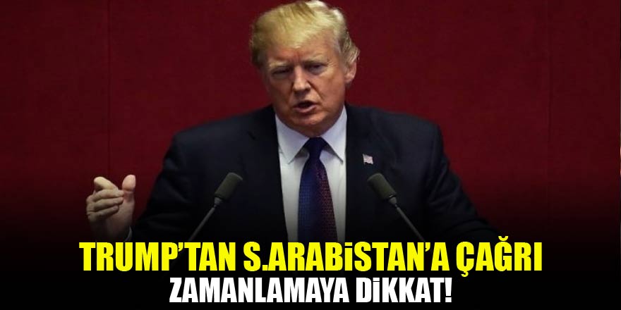 Trump'tan S.Arabistan'a çağrı! Zamanlamaya dikkat