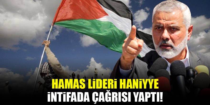 Hamas lideri Haniye intifada çağrısı yaptı