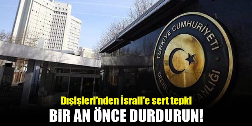 Dışişleri'nden İsrail'e sert tepki! Bir an önce...