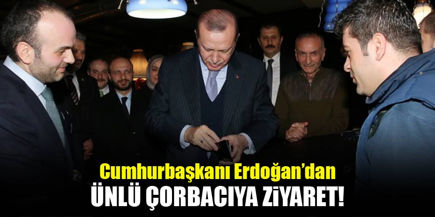 Cumhurbaşkanı Erdoğan ünlü çorbacıyı ziyaret etti