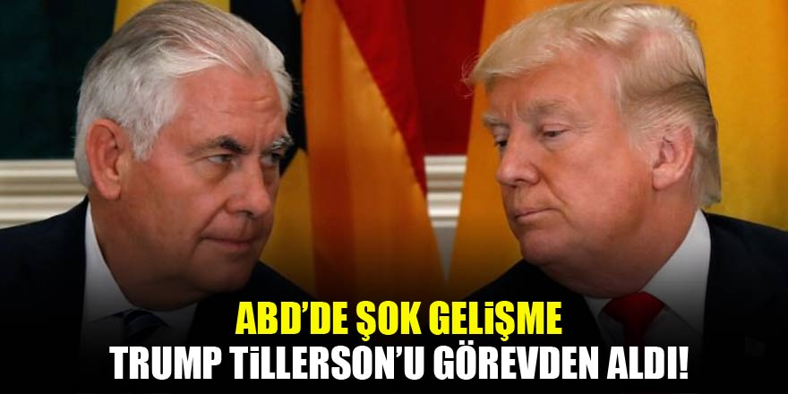 ABD'de şok gelişme! Tillerson görevden alındı