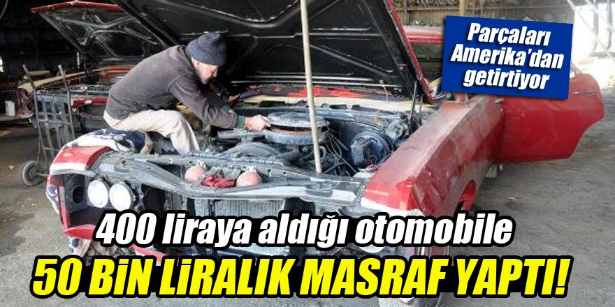 400 liraya aldığı otomobile 50 bin lira harcadı