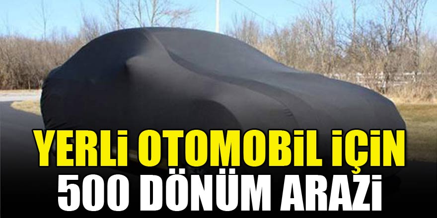 Yerli otomobil için 500 dönüm arazi ayırdılar