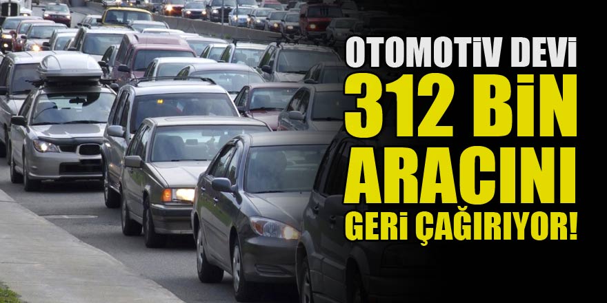 Otomotiv devi 312 bin aracını geri çağırıyor!