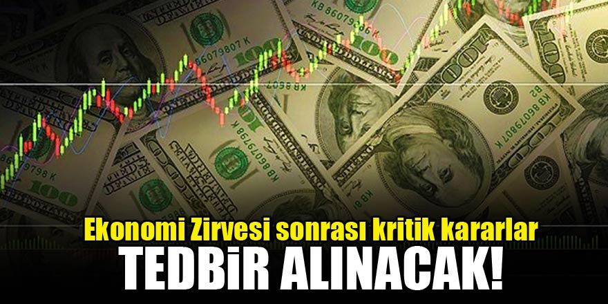 Ekonomi Zirvesi sonrası açıklama: Tedbir alınacak!
