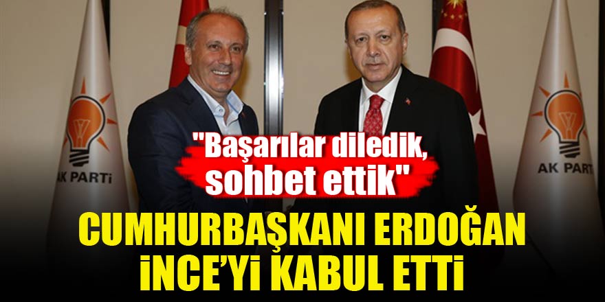Cumhurbaşkanı Erdoğan CHP'li İnce'yi kabul etti