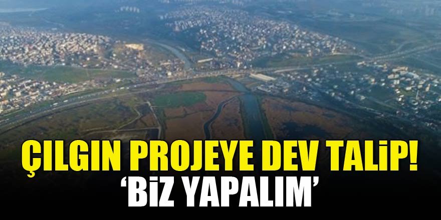 Çılgın projeye dev talip! Önderlik etmek istiyoruz