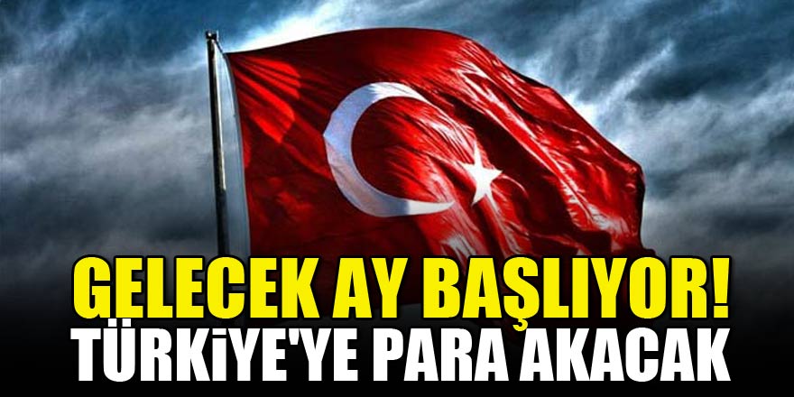 Gelecek ay başlıyor! Türkiye'ye para akacak