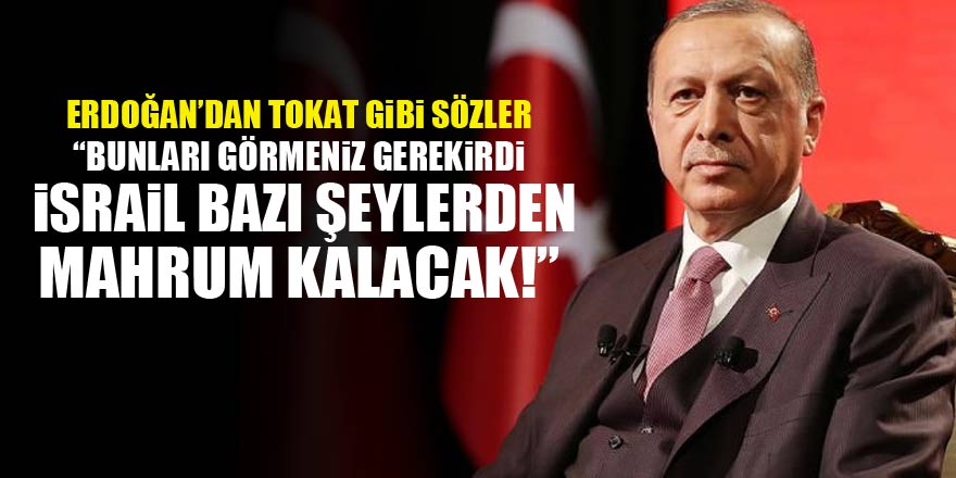 Erdoğan: İsrail başka şeylerden mahrum kalacak!