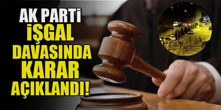 AK Parti İl Başkanlığını işgal davasında karar çıktı