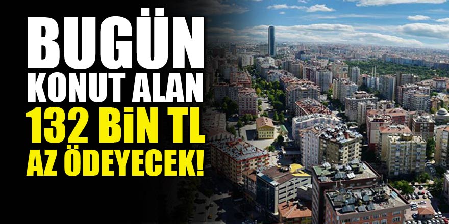 Bugün konut alan 132 bin TL az ödeyecek