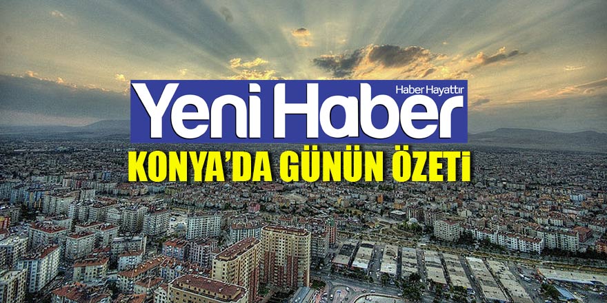 İşte Konya'da günün özeti...