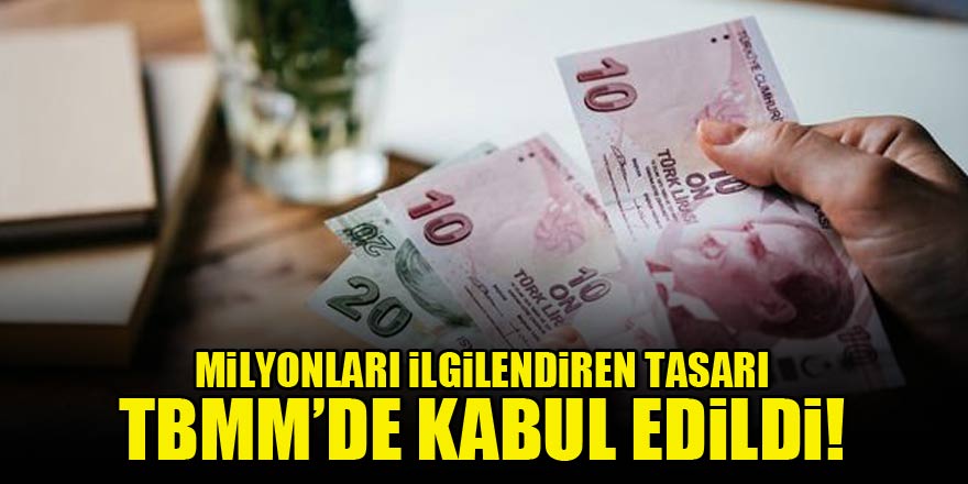 Milyonları ilgilendiren tasarı kabul edildi