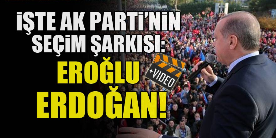 İşte AK Parti'nin yeni seçim şarkısı: Eroğlu Erdoğan!