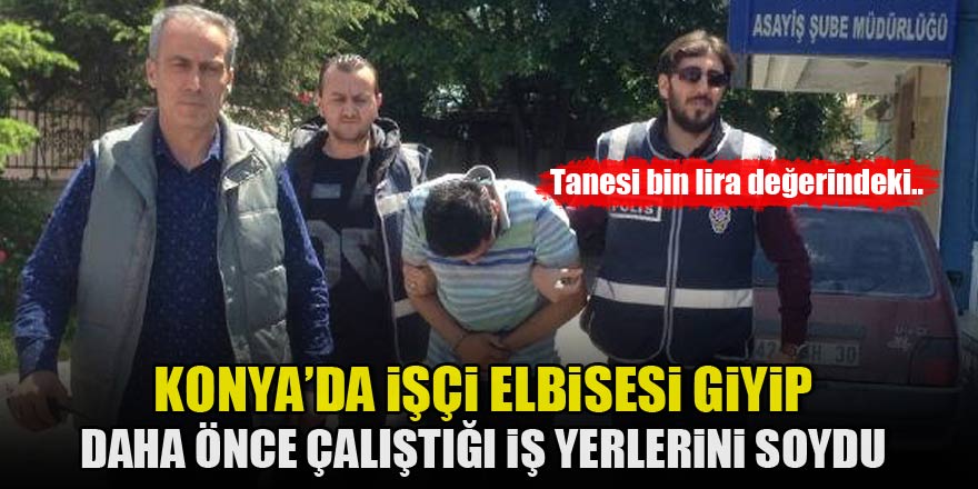 Konya'da işçi elbisesi giyip, daha önce çalıştığı iş yerlerini soydu