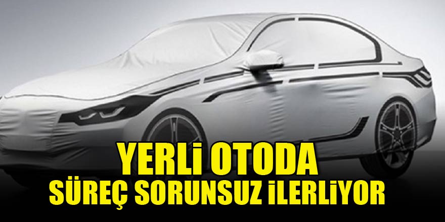 Yerli otoda süreç sorunsuz ilerliyor