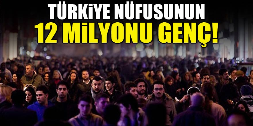 Türkiye nüfusunun 12 milyonu genç