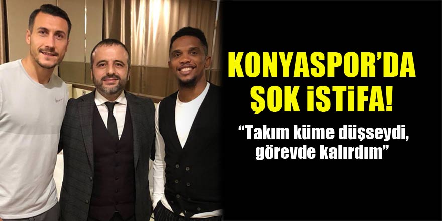 Konyaspor’da şok istifa! “Takım küme düşseydi, görevde kalırdım”