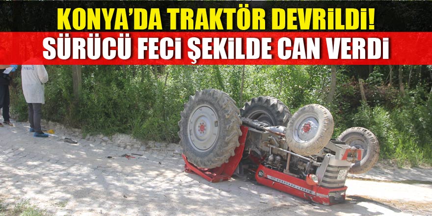 Konya'da devrilen traktörün altında kalan sürücü öldü