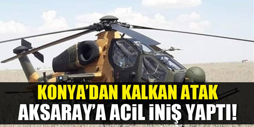 Konya'dan kalkan ATAK helikopteri Aksaray’a acil iniş yaptı!