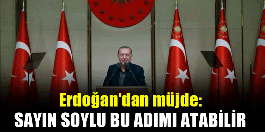 Erdoğan'dan müjde: Sayın Soylu bu adımı atabilir